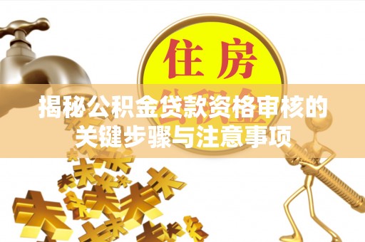台南揭秘公积金贷款资格审核的关键步骤与注意事项