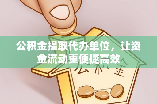 台南公积金提取代办单位，让资金流动更便捷高效