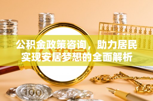 台南公积金政策咨询，助力居民实现安居梦想的全面解析