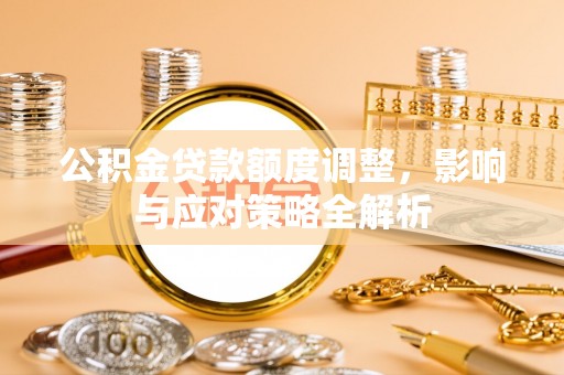 台南公积金贷款额度调整，影响与应对策略全解析