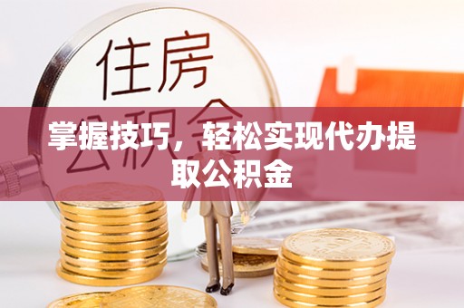台南掌握技巧，轻松实现代办提取公积金