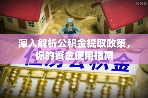台南深入解析公积金提取政策，你的资金使用指南