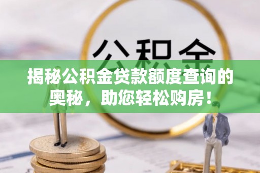 台南揭秘公积金贷款额度查询的奥秘，助您轻松购房！