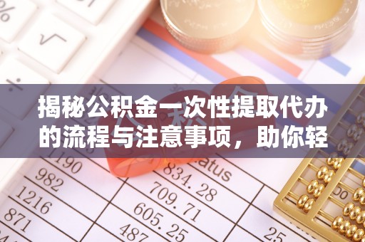 台南揭秘公积金一次性提取代办的流程与注意事项，助你轻松搞定财务规划