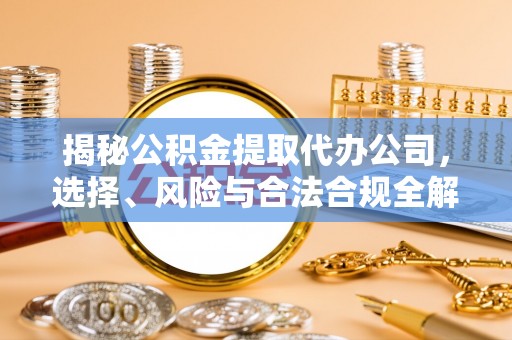 台南揭秘公积金提取代办公司，选择、风险与合法合规全解析