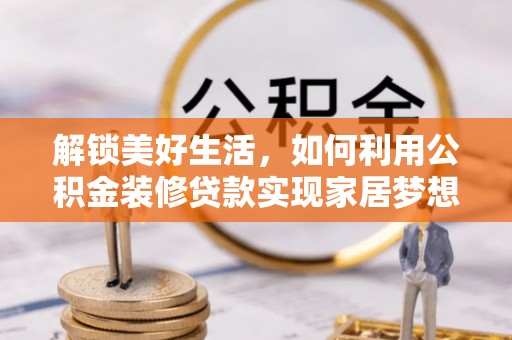 台南解锁美好生活，如何利用公积金装修贷款实现家居梦想