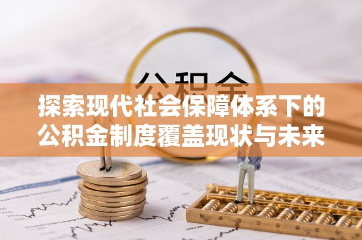 台南探索现代社会保障体系下的公积金制度覆盖现状与未来发展