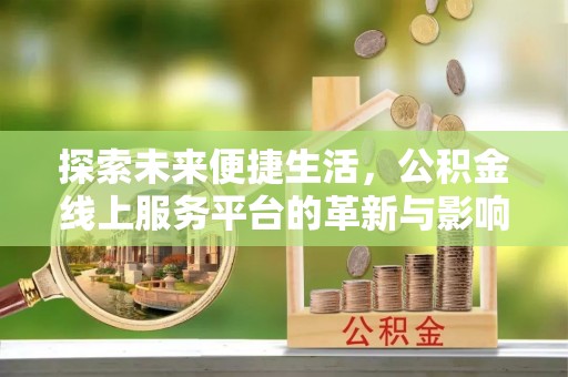 台南探索未来便捷生活，公积金线上服务平台的革新与影响