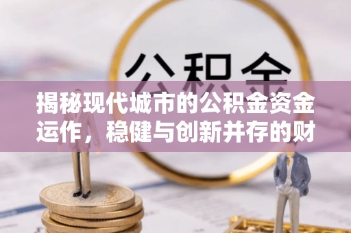 台南揭秘现代城市的公积金资金运作，稳健与创新并存的财富管理之道