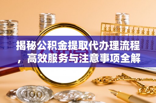 台南揭秘公积金提取代办理流程，高效服务与注意事项全解析
