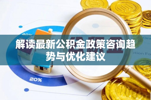 台南解读最新公积金政策咨询趋势与优化建议