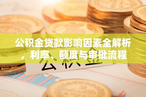 台南公积金贷款影响因素全解析，利率、额度与审批流程