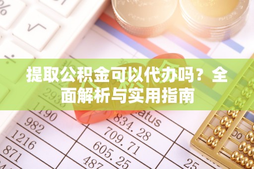 台南提取公积金可以代办吗？全面解析与实用指南