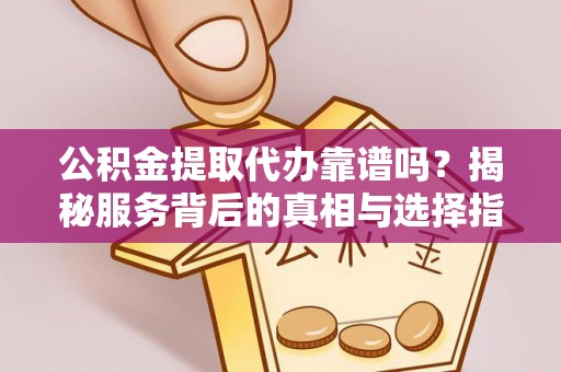 台南公积金提取代办靠谱吗？揭秘服务背后的真相与选择指南