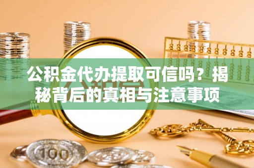 台南公积金代办提取可信吗？揭秘背后的真相与注意事项