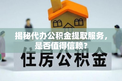 台南揭秘代办公积金提取服务，是否值得信赖？