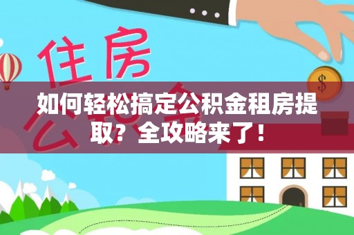 台南如何轻松搞定公积金租房提取？全攻略来了！