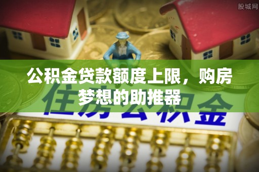 台南公积金贷款额度上限，购房梦想的助推器