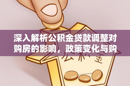 台南深入解析公积金贷款调整对购房的影响，政策变化与购房者选择