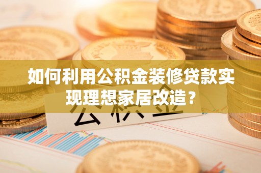 台南如何利用公积金装修贷款实现理想家居改造？