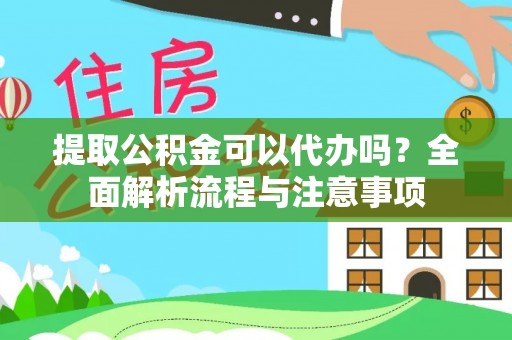 台南提取公积金可以代办吗？全面解析流程与注意事项