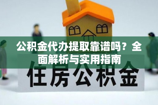 台南公积金代办提取靠谱吗？全面解析与实用指南