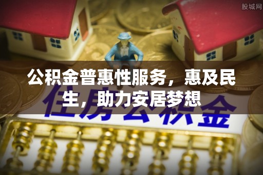 台南公积金普惠性服务，惠及民生，助力安居梦想