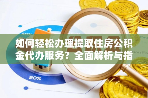 台南如何轻松办理提取住房公积金代办服务？全面解析与指南