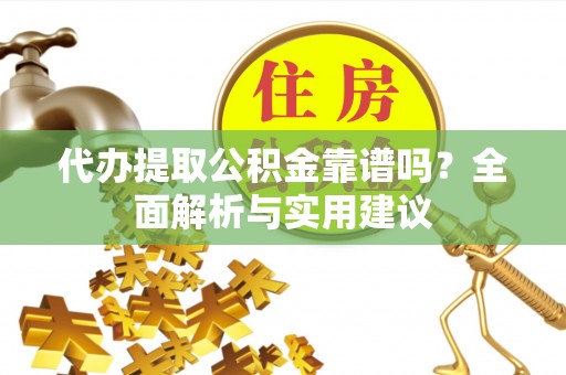 台南代办提取公积金靠谱吗？全面解析与实用建议