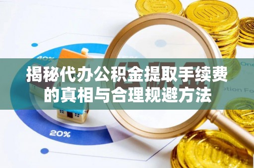 台南揭秘代办公积金提取手续费的真相与合理规避方法