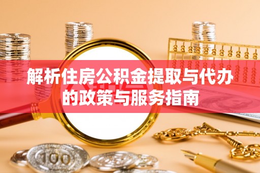 台南解析住房公积金提取与代办的政策与服务指南