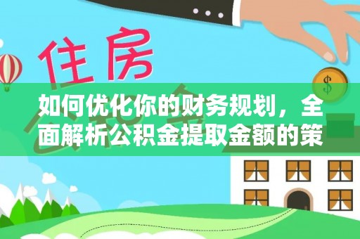 台南如何优化你的财务规划，全面解析公积金提取金额的策略与技巧