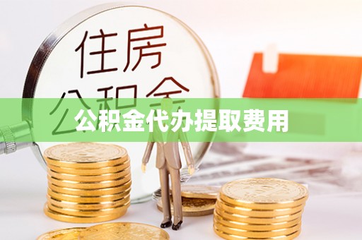 台南公积金代办提取费用