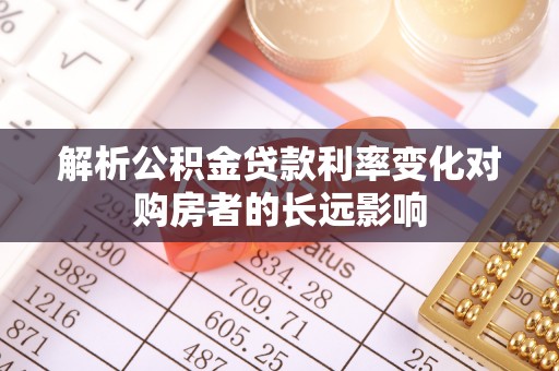 台南解析公积金贷款利率变化对购房者的长远影响