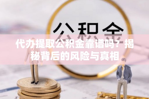 台南代办提取公积金靠谱吗？揭秘背后的风险与真相