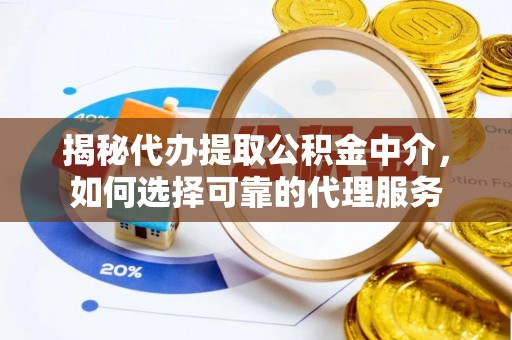 台南揭秘代办提取公积金中介，如何选择可靠的代理服务