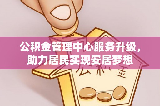 台南公积金管理中心服务升级，助力居民实现安居梦想