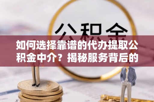 台南如何选择靠谱的代办提取公积金中介？揭秘服务背后的真相
