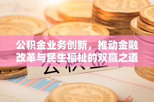 台南公积金业务创新，推动金融改革与民生福祉的双赢之道