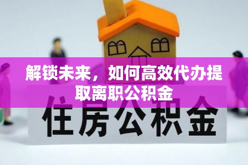 台南解锁未来，如何高效代办提取离职公积金