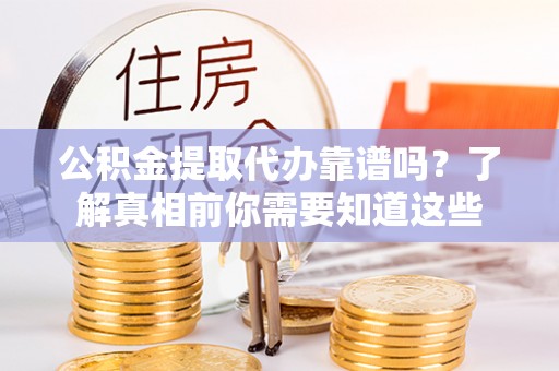 台南公积金提取代办靠谱吗？了解真相前你需要知道这些