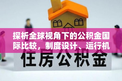 台南探析全球视角下的公积金国际比较，制度设计、运行机制与未来趋势