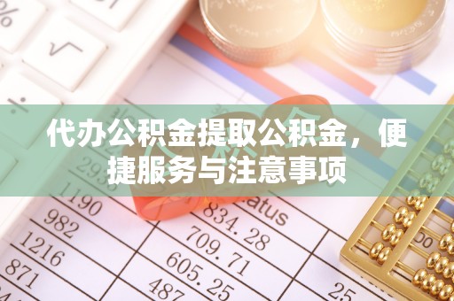 台南代办公积金提取公积金，便捷服务与注意事项