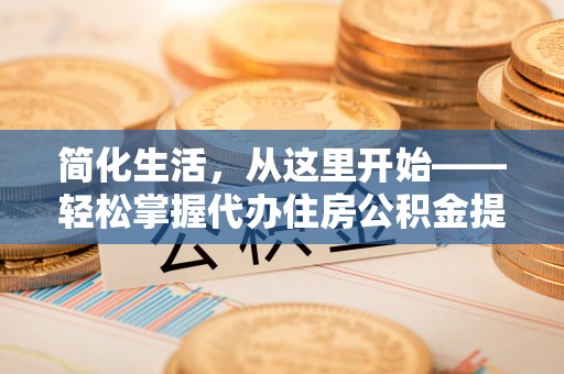 台南简化生活，从这里开始——轻松掌握代办住房公积金提取全流程