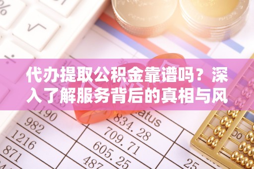 台南代办提取公积金靠谱吗？深入了解服务背后的真相与风险