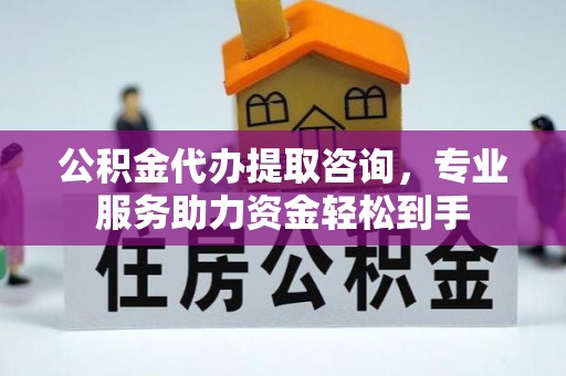 台南公积金代办提取咨询，专业服务助力资金轻松到手