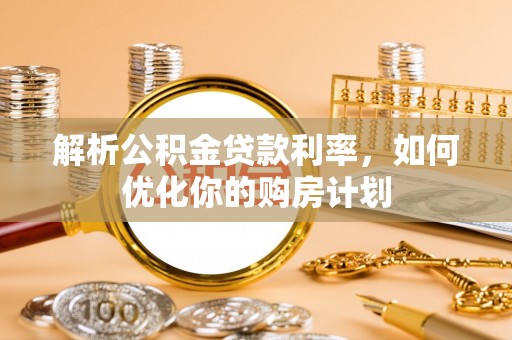 台南解析公积金贷款利率，如何优化你的购房计划
