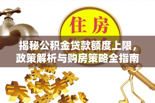 台南揭秘公积金贷款额度上限，政策解析与购房策略全指南