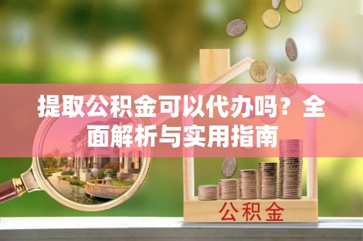 台南提取公积金可以代办吗？全面解析与实用指南