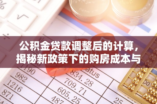 台南公积金贷款调整后的计算，揭秘新政策下的购房成本与规划策略
